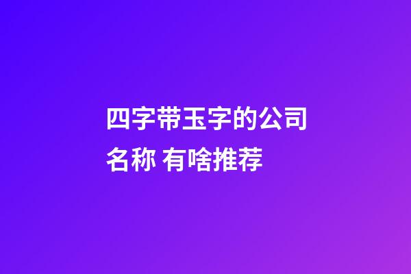 四字带玉字的公司名称 有啥推荐-第1张-公司起名-玄机派